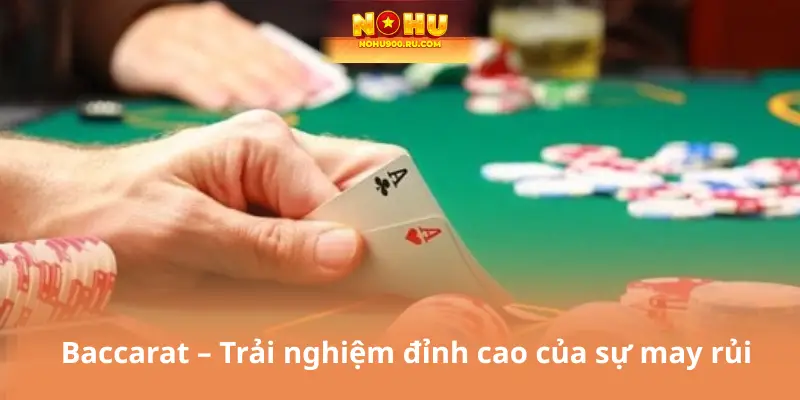 Baccarat – Trải nghiệm đỉnh cao của sự may rủi