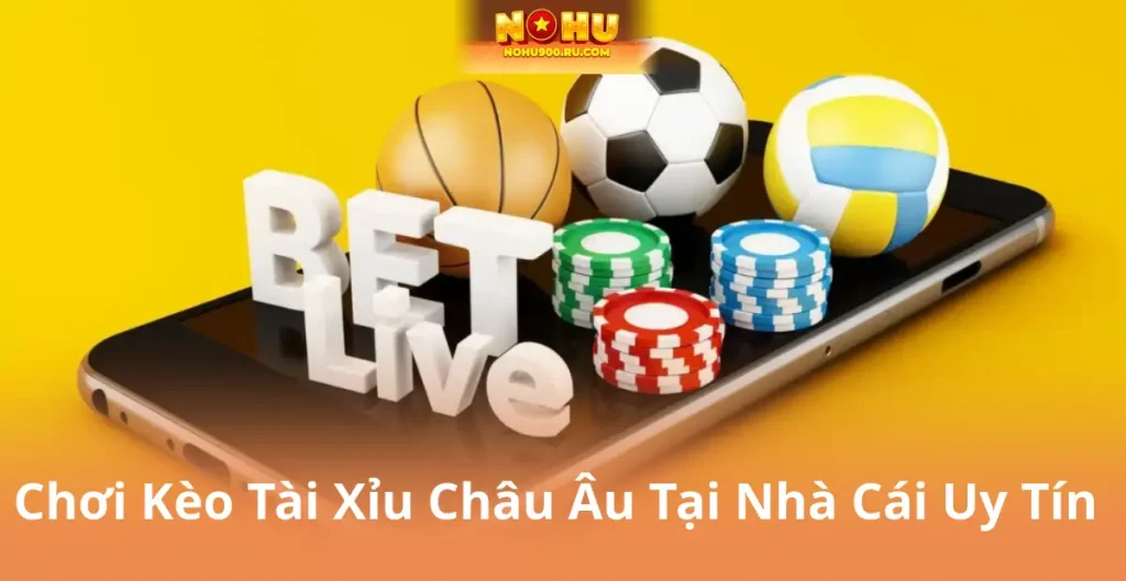 Chơi Kèo Tài Xỉu Châu Âu Tại Nhà Cái Uy Tín