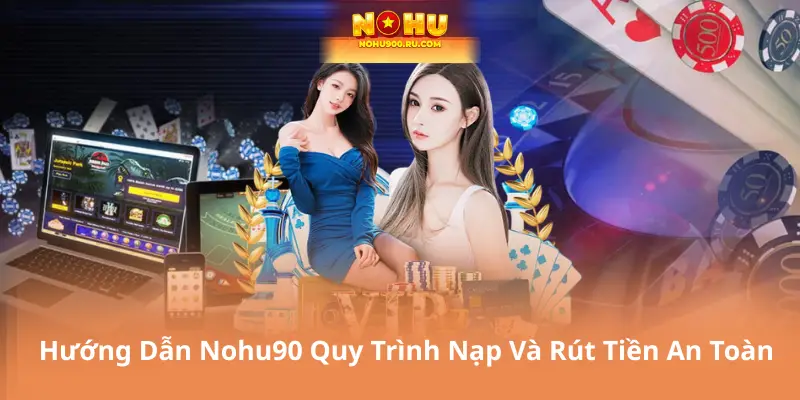 Hướng Dẫn Nohu90 Quy Trình Nạp Và Rút Tiền An Toàn