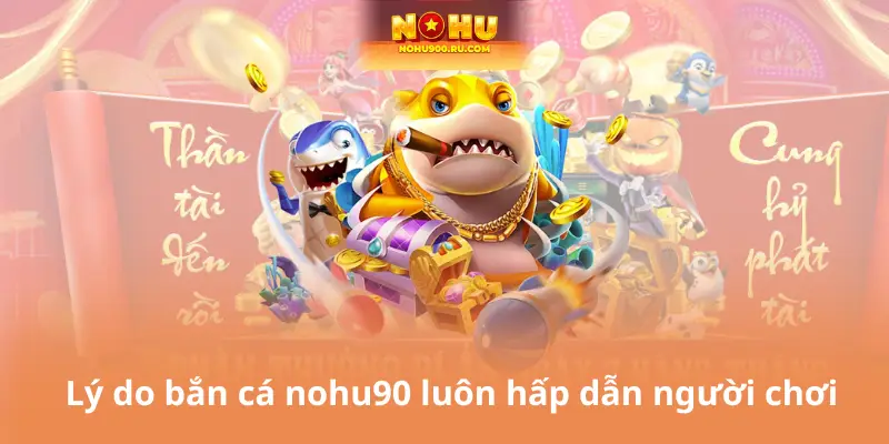 Lý do bắn cá nohu90 luôn hấp dẫn người chơi