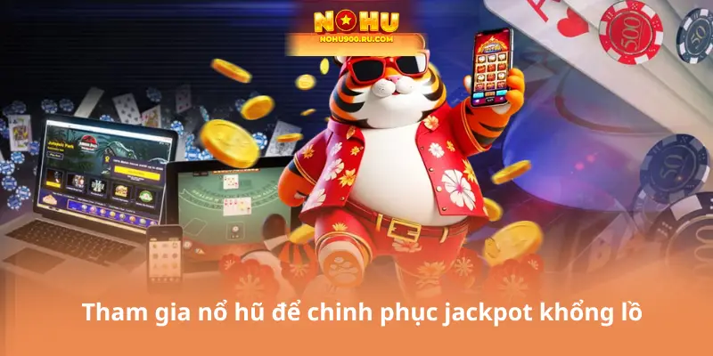 Tham gia nổ hũ để chinh phục jackpot khổng lồ