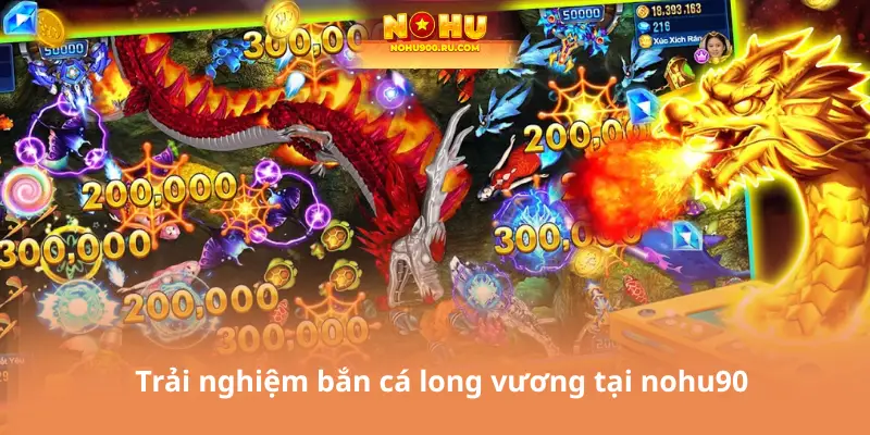 Trải nghiệm bắn cá long vương tại nohu90